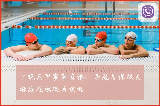 今晚西甲赛事直播:争冠与保级关键战在线观看攻略