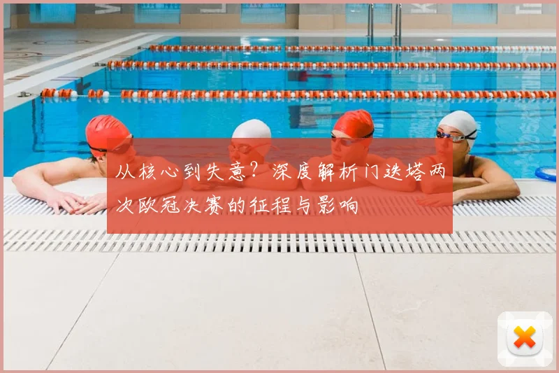 从核心到失意？深度解析门迭塔两次欧冠决赛的征程与影响