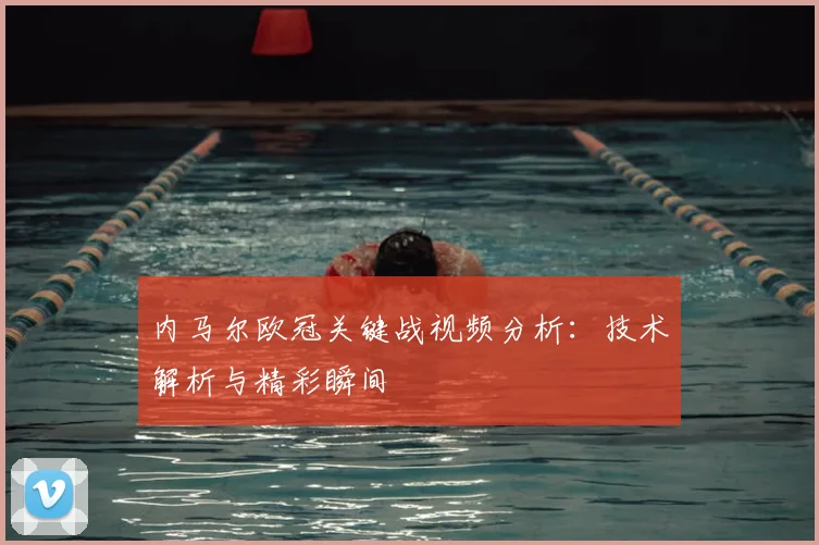 内马尔欧冠关键战视频分析：技术解析与精彩瞬间