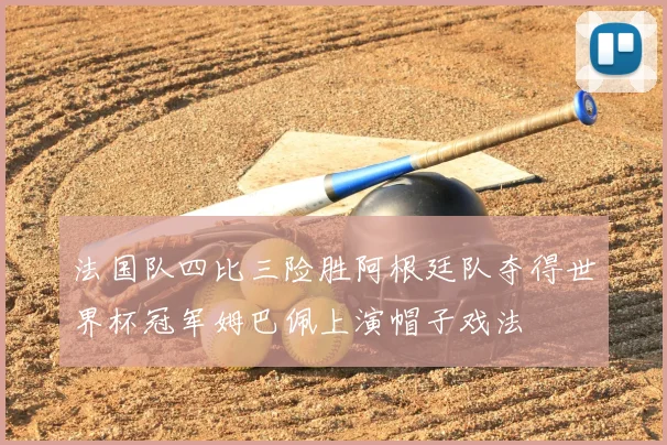 法国队四比三险胜阿根廷队夺得世界杯冠军姆巴佩上演帽子戏法